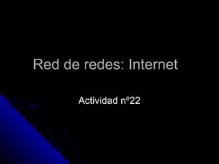 Red de redes: InternetRed de redes: Internet
Actividad nº22Actividad nº22
 