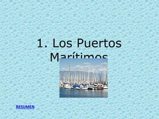 1. Los Puertos
Marítimos
RESUMEN
 