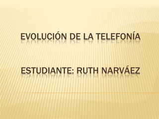 EVOLUCIÓN DE LA TELEFONÍA
ESTUDIANTE: RUTH NARVÁEZ
 
