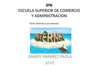IPNESCUELA SUPERIOR DE COMERCIO Y ADMINISTRACION Tema: Internet y sus servicios ZARATE RAMIREZ PAOLA 1CV2 
