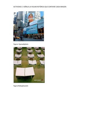 ACTIVIDAD 2: SEÑALA LA FIGURA RETÓRICA QUE CONTIENE CADA IMAGEN
Figura: Epanadiplosis
Figura:Reduplicación
 