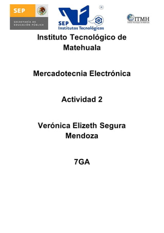 Instituto Tecnológico de 
Matehuala 
Mercadotecnia Electrónica 
Actividad 2 
Verónica Elizeth Segura 
Mendoza 
7GA 
 
