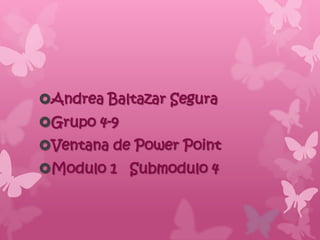 Andrea Baltazar Segura
Grupo 4-9
Ventana de Power Point
Modulo 1 Submodulo 4
 