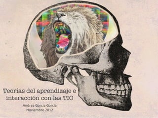 Teorías del aprendizaje e
 interacción	
   con las TIC
       Andrea	
  García	
  García	
  
         Noviembre	
  2012	
  
 