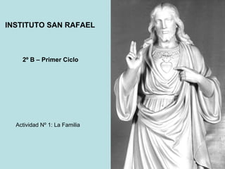 INSTITUTO SAN RAFAEL 2º B – Primer Ciclo Actividad Nº 1: La Familia 