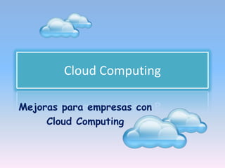 Cloud Computing

Mejoras para empresas con
     Cloud Computing
 