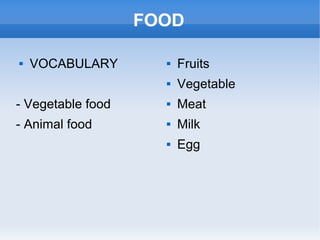 FOOD
 VOCABULARY
- Vegetable food
- Animal food
 Fruits
 Vegetable
 Meat
 Milk
 Egg
 