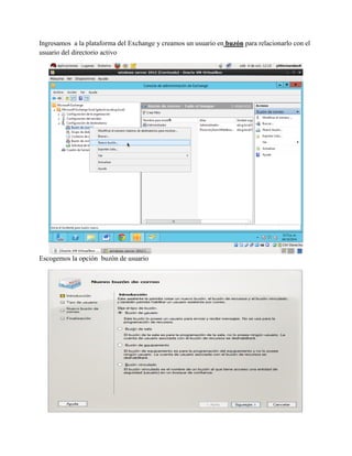 Ingresamos a la plataforma del Exchange y creamos un usuario en buzón para relacionarlo con el usuario del directorio activo 
Escogemos la opción buzón de usuario 
 