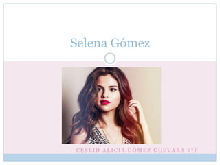 C E S L I D A L I C I A G Ó M E Z G U E V A R A 6 ° F
Selena Gómez
 