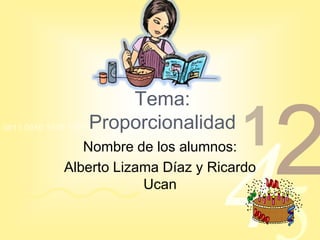 Tema:
                   Proporcionalidad
0011 0010 1010 1101 0001 0100 1011

                                        1
                                              2
                                     4
                 Nombre de los alumnos:
              Alberto Lizama Díaz y Ricardo
                          Ucan
 