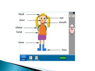 head
nose

eye

mouth

elbow
hand

knee
foot

 