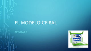 EL MODELO CEIBAL
ACTIVIDAD 2
 