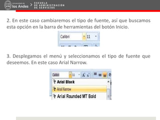 2. En este caso cambiaremos el tipo de fuente, así que buscamos
esta opción en la barra de herramientas del botón Inicio.
3. Desplegamos el menú y seleccionamos el tipo de fuente que
deseemos. En este caso Arial Narrow.
 