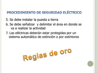 5. Se debe instalar la puesta a tierra
6. Se debe señalizar y delimitar el área en donde se
va a realizar la actividad
7. Las eléctricas deberán estar protegidas por un
sistema automático de extinción o por extintores
 