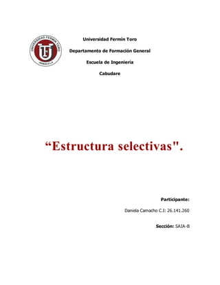 Universidad Fermín Toro
Departamento de Formación General
Escuela de Ingeniería
Cabudare
Participante:
Daniela Camacho C.I: 26.141.260
Sección: SAIA-B
“Estructura selectivas".
 