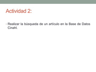 Actividad 2:
• Realizar la búsqueda de un artículo en la Base de Datos
Cinahl.
 