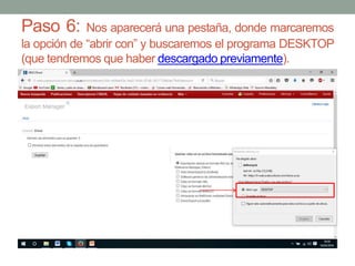 Paso 6: Nos aparecerá una pestaña, donde marcaremos
la opción de “abrir con” y buscaremos el programa DESKTOP
(que tendremos que haber descargado previamente).
 