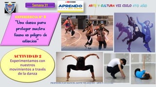 ARTE Y CULTURA VII CICLO 4TO AÑO
Semana 31
ACTIVIDAD 2
Experimentamos con
nuestros
movimientos a través
de la danza
PROFESOR JUAN MANUEL SANTE VELASQUEZ - ARTE Y CULTURA
EXPERIENCIA Nº 8
 