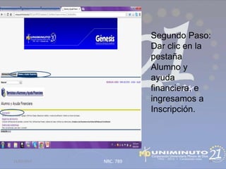 Segundo Paso:
                        Dar clic en la
                        pestaña
                        Alumno y
                        ayuda
                        financiera, e
                        ingresamos a
                        Inscripción.




21/02/2013   NRC. 789                24
 