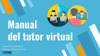 Manual
del tutor virtual
Georga M. Guzmán García
Maestría en Educación Virtual
 