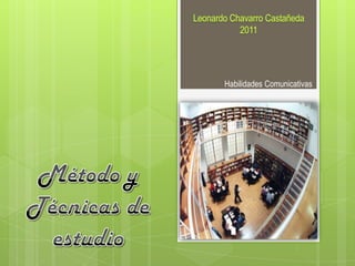 Leonardo Chavarro Castañeda 2011 Habilidades Comunicativas Método y Técnicas de estudio 