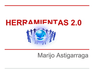 HERRAMIENTAS 2.0
Marijo Astigarraga
 