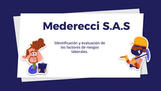 Mederecci S.A.S
Identificación y evaluación de
los factores de riesgos
laborales.
 