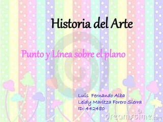 Historia del Arte
Punto y Línea sobre el plano
Luis Fernando Alba
Leidy Maritza Forero Sierra
ID: 442480
 