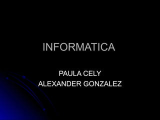 INFORMATICA

    PAULA CELY
ALEXANDER GONZALEZ
 