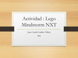 Actividad : Lego
Mindstorm NXT
Juan Camilo Ladino Vallejo
904
 