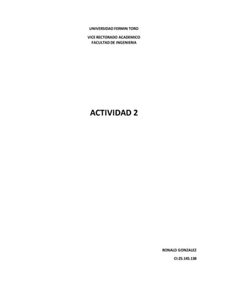 UNIVERSIDAD FERMIN TORO
VICE RECTORADO ACADEMICO
FACULTAD DE INGENIERIA
ACTIVIDAD 2
RONALD GONZALEZ
CI:25.145.138
 