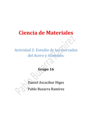 Ciencia de Materiales
Actividad 2: Estudio de los mercados
del Acero y Aluminio.
Grupo 16
Daniel Ascacibar Higes

Pablo Buzarra Ramírez

 