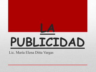 LA
PUBLICIDAD
Lic. María Elena Ditta Vargas

 