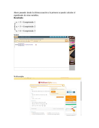 Ahora pasando desde la última ecuación a la primera se puede calcular el
signidicado de otras variables.
Resultado:
x1 = 5 = Comprimido 1
x2 = 3 = Comprimido 2
x3 = 6 = Comprimido 3
WIRIS
Wolframalpha
 