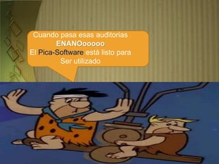 Cuando pasa esas auditorias
ENANOooooo
El Pica-Software está listo para
Ser utilizado
 