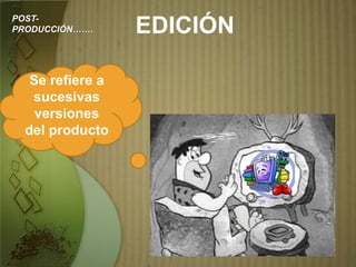 EDICIÓN
Se refiere a
sucesivas
versiones
del producto
POST-
PRODUCCIÓN…….
 