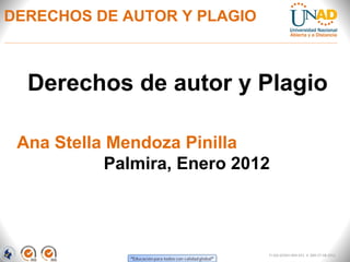 DERECHOS DE AUTOR Y PLAGIO



  Derechos de autor y Plagio

 Ana Stella Mendoza Pinilla
            Palmira, Enero 2012



                              FI-GQ-GCMU-004-015 V. 000-27-08-2011
 