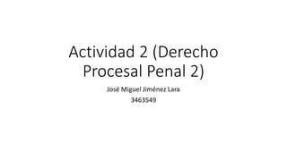 Actividad 2 (Derecho
Procesal Penal 2)
José Miguel Jiménez Lara
3463549
 