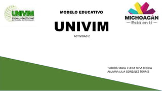 MODELO EDUCATIVO
UNIVIM
TUTORA TANIA ELENA SOSA ROCHA
ALUMNA LILIA GONZÁLEZ TORRES
ACTIVIDAD 2
 