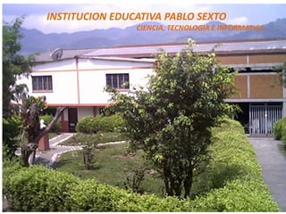 INSTITUCION EDUCATIVA PABLO SEXTO
CIENCIA, TECNOLOGIA E INFORMATICA
 