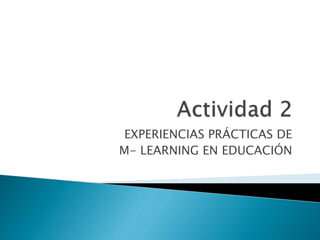 EXPERIENCIAS PRÁCTICAS DE
M- LEARNING EN EDUCACIÓN
 