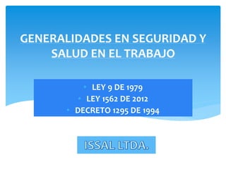GENERALIDADES EN SEGURIDAD Y
SALUD EN EL TRABAJO
• LEY 9 DE 1979
• LEY 1562 DE 2012
• DECRETO 1295 DE 1994
 