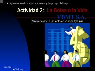 Actividad 2:  La Bolsa o la Vida Realizado por: Juan Antonio Vijande Iglesias  Click aqui VBMT S.A.  Página con sonido, active los altavoces y luego haga click aquí  