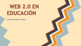WEB 2.0 EN
EDUCACIÓN
LUISA MENÉNDEZ ÁLVAREZ
 