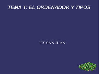 TEMA 1: EL ORDENADOR Y TIPOS  IES SAN JUAN 