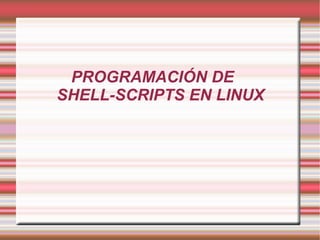 PROGRAMACIÓN DE SHELL-SCRIPTS EN LINUX