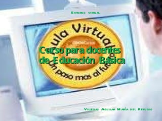 Curso para docentes  de  Educación  Básica Entorno  virtual  Villegas  Aguilar  María  del  Refugio 