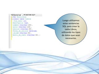 Luego utilizamos estas sentencias SQL para crear la tabla Libros, utilizando los tipos de datos que sean necesarios.