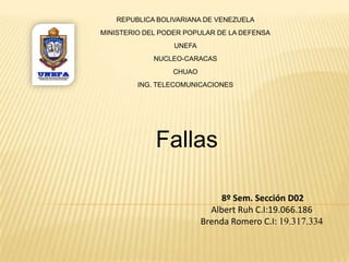 REPUBLICA BOLIVARIANA DE VENEZUELA MINISTERIO DEL PODER POPULAR DE LA DEFENSA UNEFA NUCLEO-CARACAS CHUAO ING. TELECOMUNICACIONES Fallas 8º Sem. Sección D02  Albert Ruh C.I:19.066.186 Brenda Romero C.I: 19.317.334 