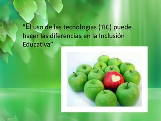 "El uso de las tecnologías (TIC) puede
hacer las diferencias en la Inclusión
Educativa”
 